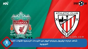 شاهد مباراة ليفربول وبيلباو اليوم عبر الترددات الرسمية لقنوات الكرة الأوروبية